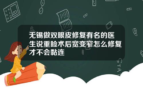 无锡做双眼皮修复有名的医生说重睑术后宽变窄怎么修复才不会黏连