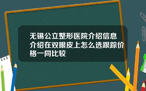 无锡公立整形医院介绍信息介绍在双眼皮上怎么选跟踪价格一同比较