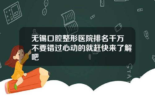 无锡口腔整形医院排名千万不要错过心动的就赶快来了解吧