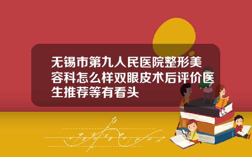 无锡市第九人民医院整形美容科怎么样双眼皮术后评价医生推荐等有看头