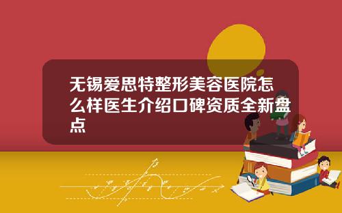 无锡爱思特整形美容医院怎么样医生介绍口碑资质全新盘点