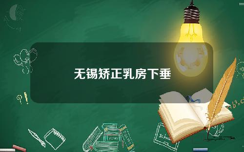 无锡矫正乳房下垂 无锡矫正乳房下垂