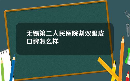无锡第二人民医院割双眼皮口碑怎么样 无锡第二人民医院割双眼皮口碑怎么样