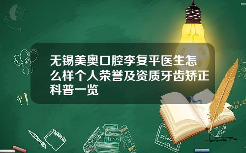 无锡美奥口腔李复平医生怎么样个人荣誉及资质牙齿矫正科普一览