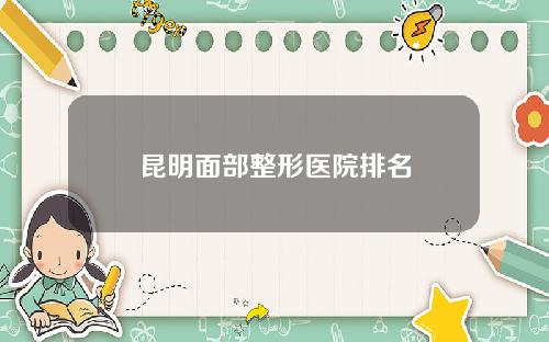 昆明面部整形医院排名