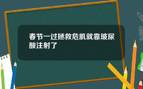 春节一过拯救危肌就靠玻尿酸注射了
