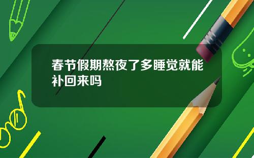 春节假期熬夜了多睡觉就能补回来吗