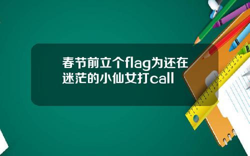 春节前立个flag为还在迷茫的小仙女打call