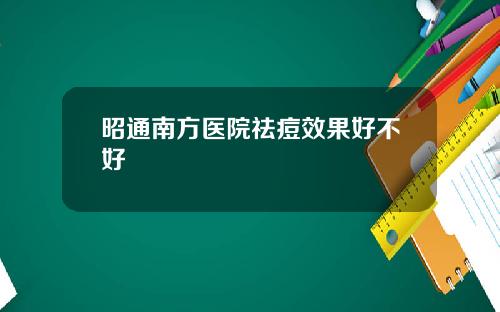 昭通南方医院祛痘效果好不好