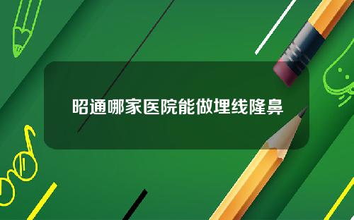 昭通哪家医院能做埋线隆鼻