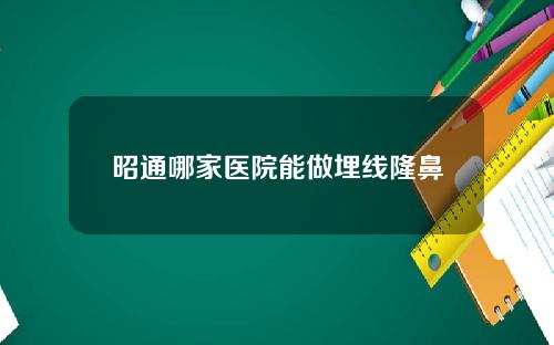 昭通哪家医院能做埋线隆鼻