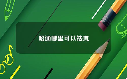 昭通哪里可以祛斑