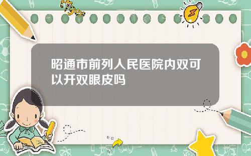 昭通市前列人民医院内双可以开双眼皮吗