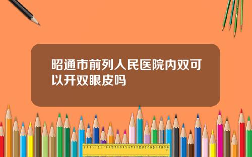 昭通市前列人民医院内双可以开双眼皮吗