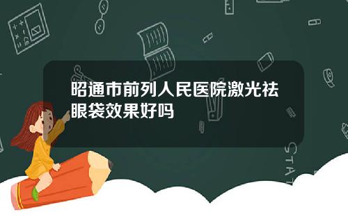 昭通市前列人民医院激光祛眼袋效果好吗