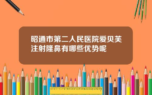 昭通市第二人民医院爱贝芙注射隆鼻有哪些优势呢