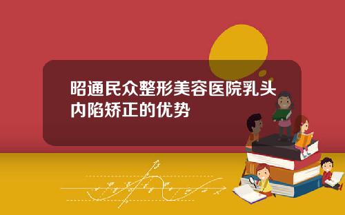 昭通民众整形美容医院乳头内陷矫正的优势