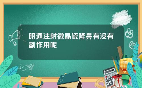昭通注射微晶瓷隆鼻有没有副作用呢