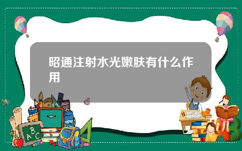 昭通注射水光嫩肤有什么作用