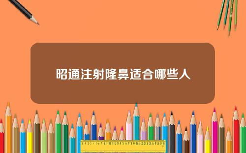 昭通注射隆鼻适合哪些人