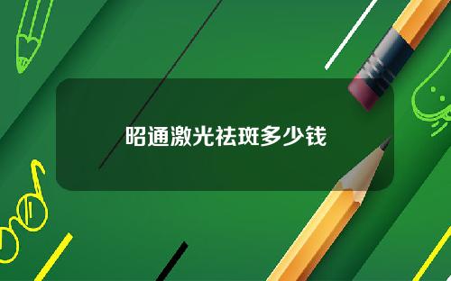 昭通激光祛斑多少钱