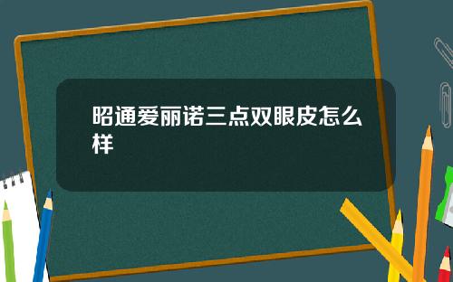 昭通爱丽诺三点双眼皮怎么样