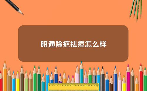 昭通除疤祛痘怎么样
