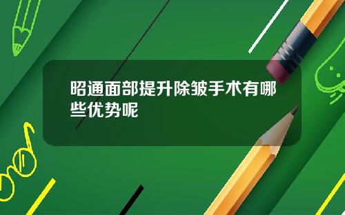昭通面部提升除皱手术有哪些优势呢