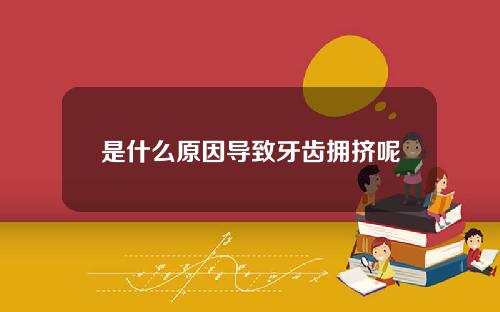 是什么原因导致牙齿拥挤呢