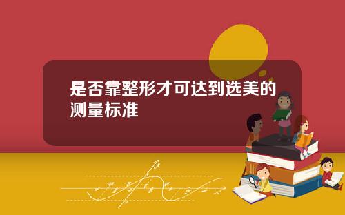 是否靠整形才可达到选美的测量标准