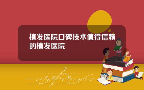 植发医院口碑技术值得信赖的植发医院