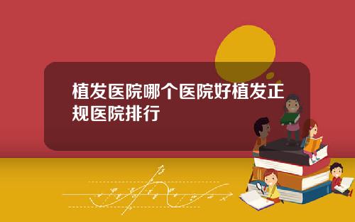 植发医院哪个医院好植发正规医院排行