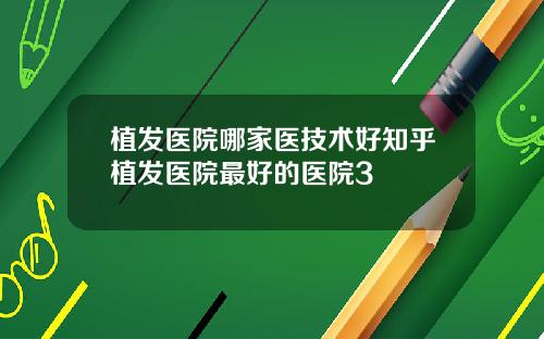 植发医院哪家医技术好知乎植发医院最好的医院3