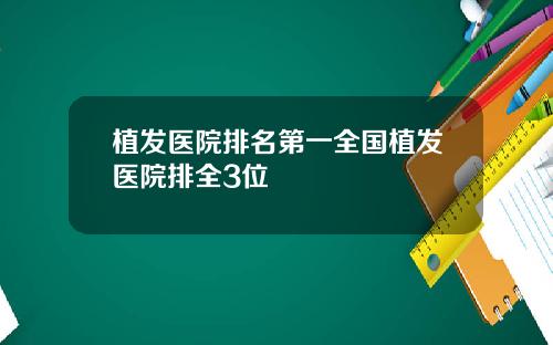 植发医院排名第一全国植发医院排全3位