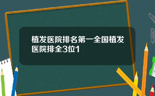 植发医院排名第一全国植发医院排全3位1