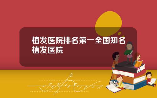 植发医院排名第一全国知名植发医院