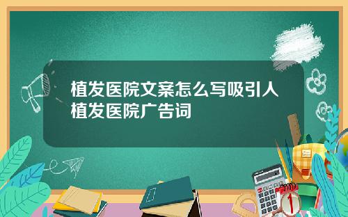 植发医院文案怎么写吸引人植发医院广告词