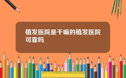 植发医院是干嘛的植发医院可靠吗