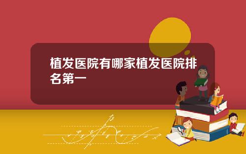 植发医院有哪家植发医院排名第一