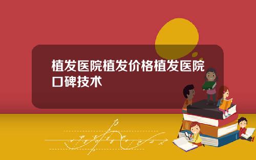 植发医院植发价格植发医院口碑技术