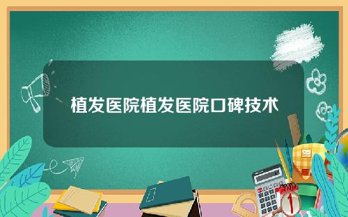 植发医院植发医院口碑技术