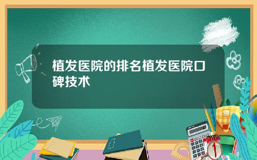 植发医院的排名植发医院口碑技术