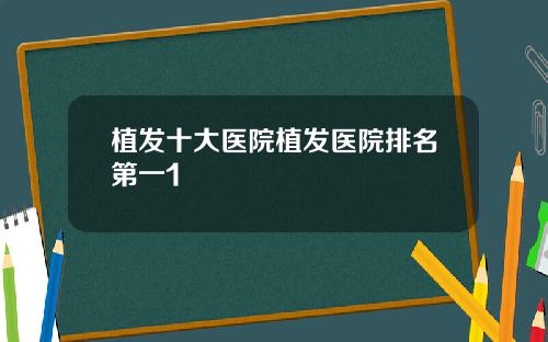 植发十大医院植发医院排名第一1