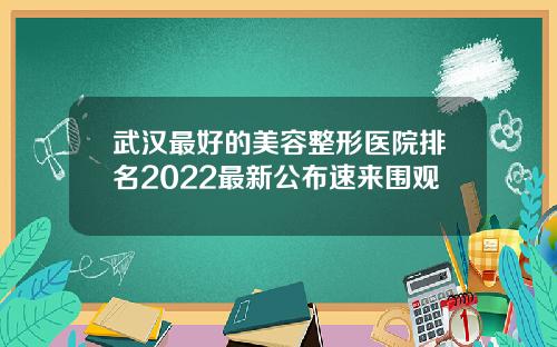 武汉最好的美容整形医院排名2022最新公布速来围观
