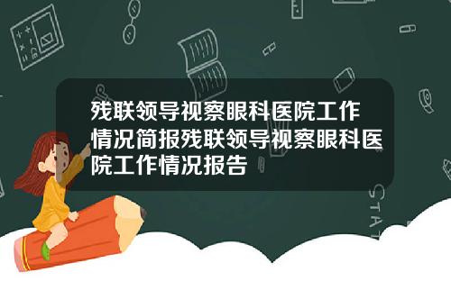 残联领导视察眼科医院工作情况简报残联领导视察眼科医院工作情况报告