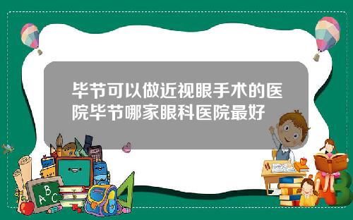 毕节可以做近视眼手术的医院毕节哪家眼科医院最好