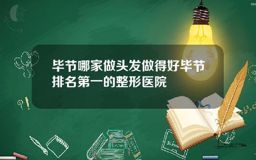 毕节哪家做头发做得好毕节排名第一的整形医院