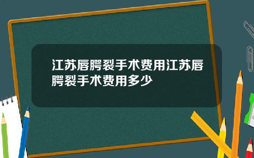 江苏唇腭裂手术费用江苏唇腭裂手术费用多少