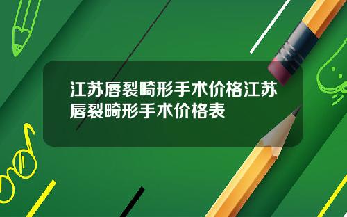 江苏唇裂畸形手术价格江苏唇裂畸形手术价格表