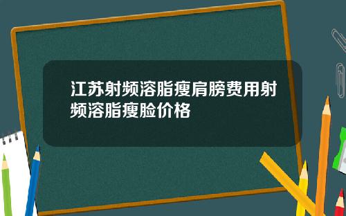江苏射频溶脂瘦肩膀费用射频溶脂瘦脸价格
